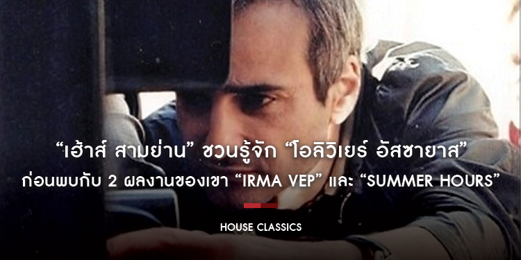 “เฮ้าส์ สามย่าน” ชวนรู้จัก “โอลิวิเยร์ อัสซายาส” ก่อนพบกับ 2 ผลงานของเขา “IRMA VEP” และ “SUMMER HOURS” ในโปรแกรม “House Classics” เดือนพฤษภาคม